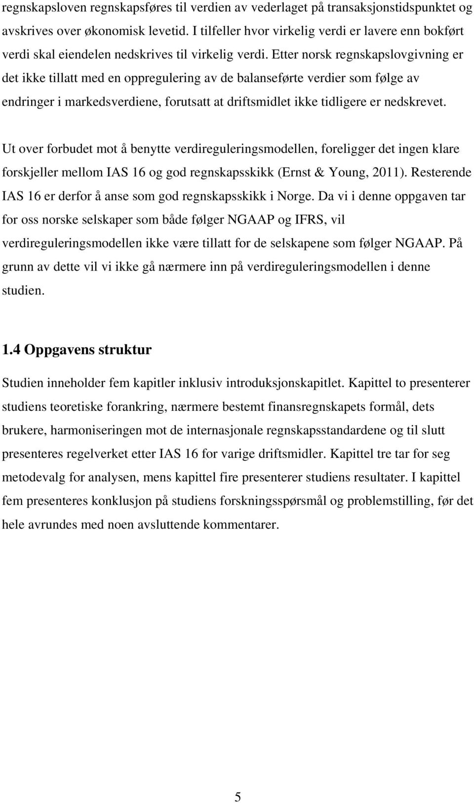 Etter norsk regnskapslovgivning er det ikke tillatt med en oppregulering av de balanseførte verdier som følge av endringer i markedsverdiene, forutsatt at driftsmidlet ikke tidligere er nedskrevet.