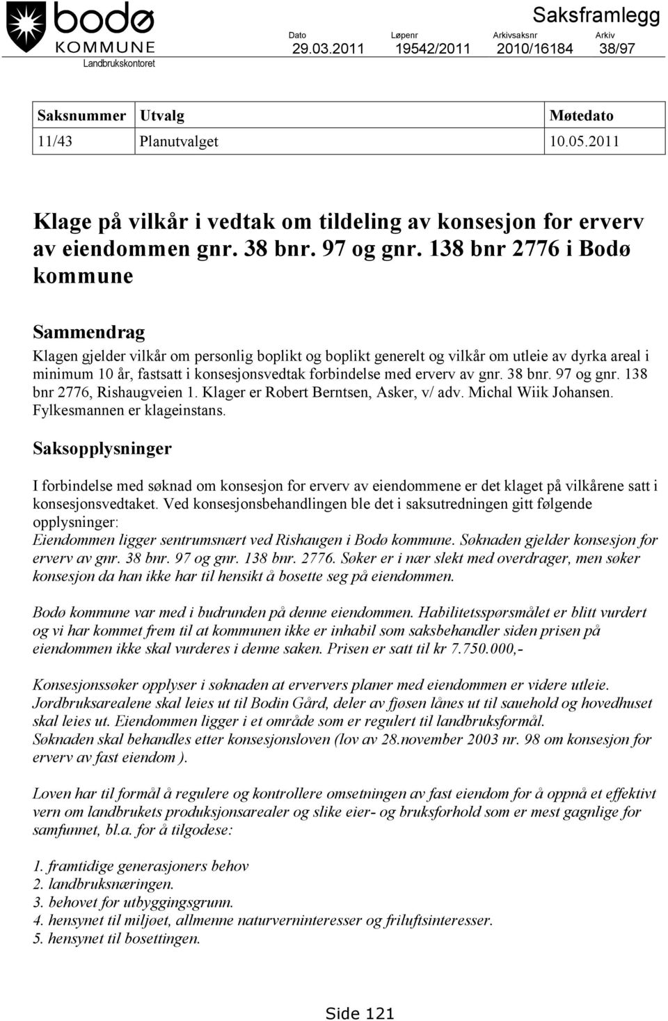 138 bnr 2776 i Bodø kommune Sammendrag Klagen gjelder vilkår om personlig boplikt og boplikt generelt og vilkår om utleie av dyrka areal i minimum 10 år, fastsatt i konsesjonsvedtak forbindelse med