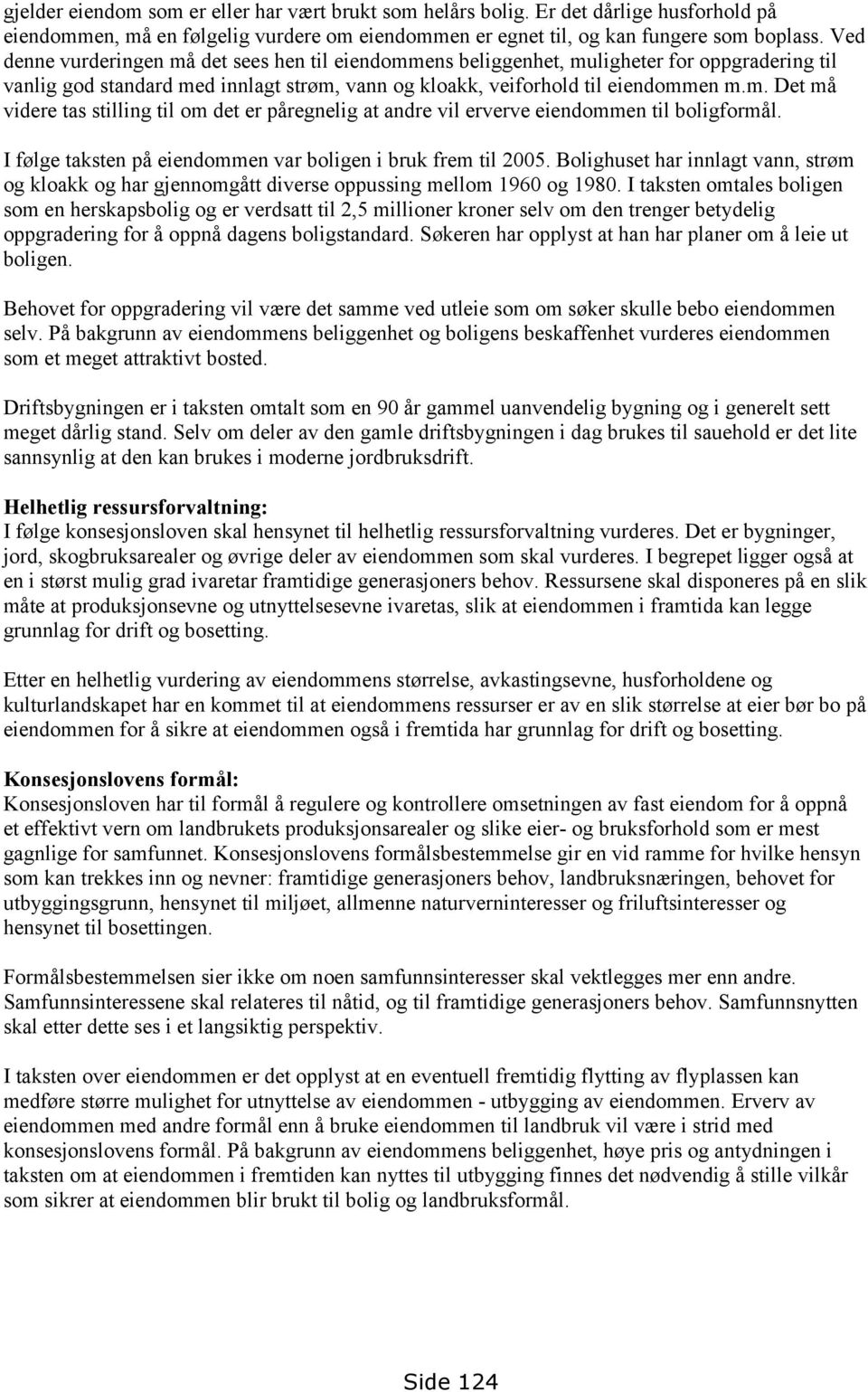 I følge taksten på eiendommen var boligen i bruk frem til 2005. Bolighuset har innlagt vann, strøm og kloakk og har gjennomgått diverse oppussing mellom 1960 og 1980.