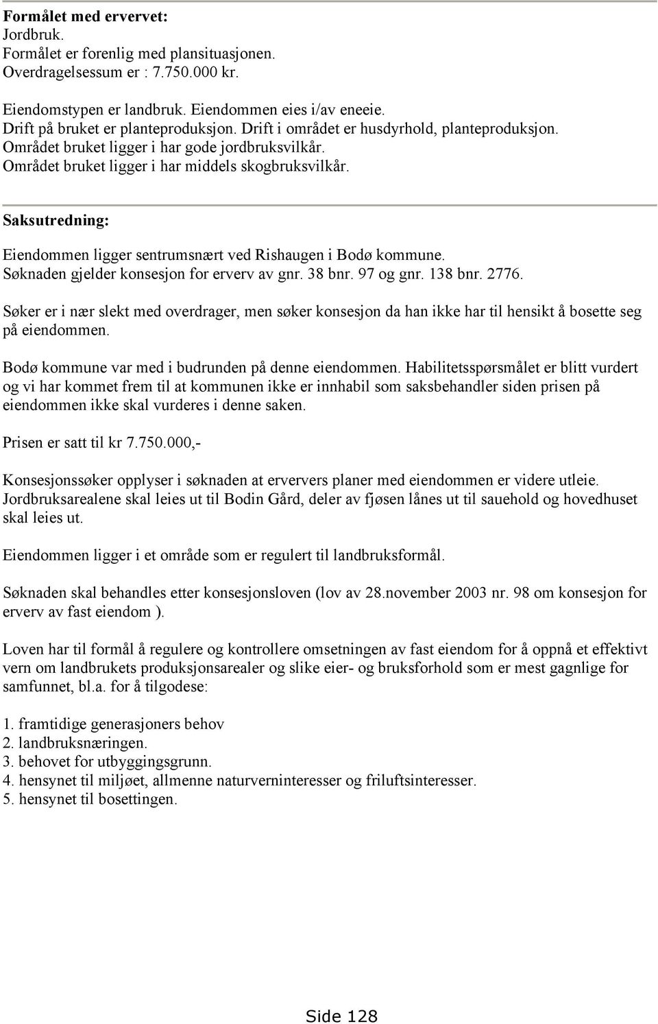 Saksutredning: Eiendommen ligger sentrumsnært ved Rishaugen i Bodø kommune. Søknaden gjelder konsesjon for erverv av gnr. 38 bnr. 97 og gnr. 138 bnr. 2776.