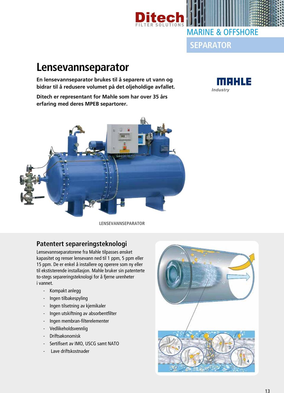 Lensevannseparator Patentert separeringsteknologi Lensevannseparatorene fra Mahle tilpasses ønsket kapasitet og renser lensevann ned til 1 ppm, 5 ppm eller 15 ppm.