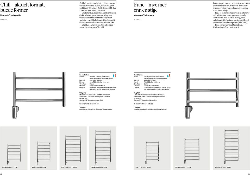 Chill er en håndkletørker som kombinerer elektrisitets- og vannoppvarming, velg varmekolbe med Momento og/eller radiatorventil. Radiatorventilen kobles til eksisterende radiatorsystem (ikke VVS).