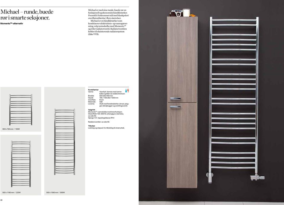 Michael er en håndkletørker som kombinerer elektrisitets- og vannoppvarming, velg varmekolbe med Momento og/eller radiatorventil. Radiatorventilen kobles til eksisterende radiatorsystem (ikke VVS).