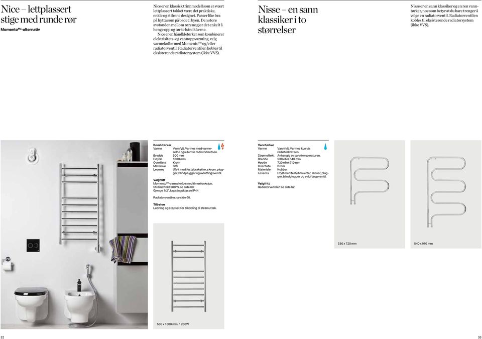 Nice er en håndkletørker som kombinerer elektrisitets- og vannoppvarming, velg varmekolbe med Momento og/eller radiatorventil. Radiatorventilen kobles til eksisterende radiatorsystem (ikke VVS).