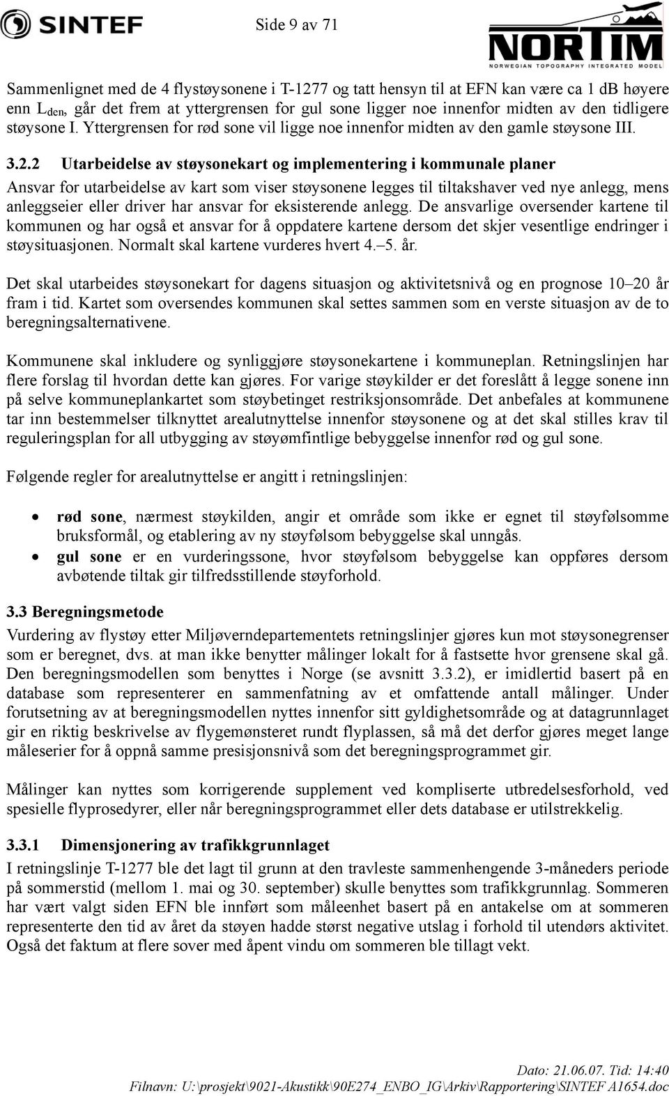 2 Utarbeidelse av støysonekart og implementering i kommunale planer Ansvar for utarbeidelse av kart som viser støysonene legges til tiltakshaver ved nye anlegg, mens anleggseier eller driver har