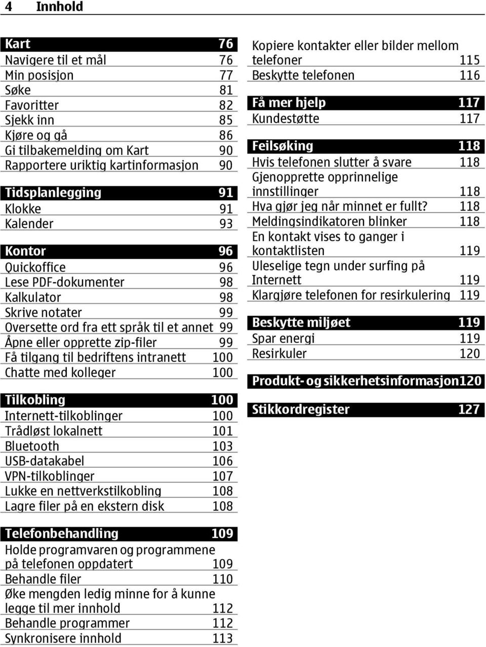 intranett 100 Chatte med kolleger 100 Tilkobling 100 Internett-tilkoblinger 100 Trådløst lokalnett 101 Bluetooth 103 USB-datakabel 106 VPN-tilkoblinger 107 Lukke en nettverkstilkobling 108 Lagre