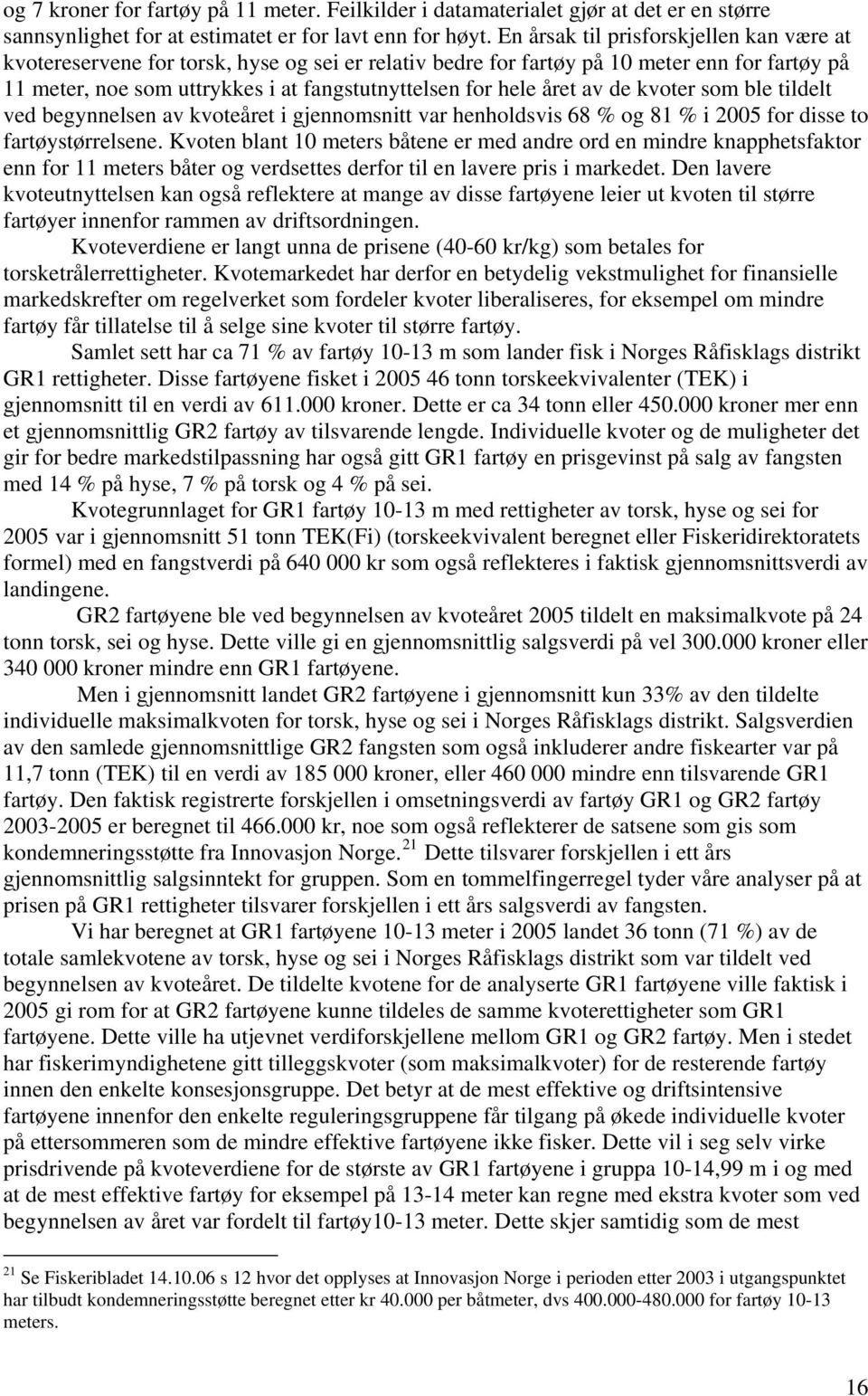 året av de kvoter som ble tildelt ved begynnelsen av kvoteåret i gjennomsnitt var henholdsvis 68 % og 81 % i 2005 for disse to fartøystørrelsene.