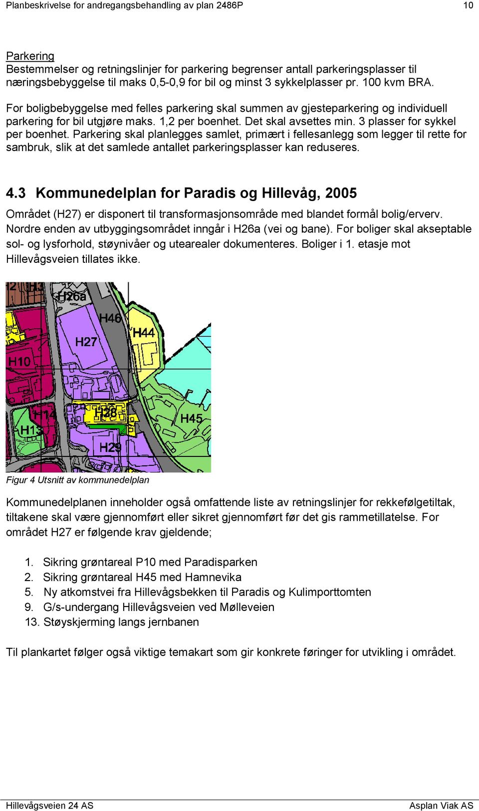 3 plasser for sykkel per boenhet. Parkering skal planlegges samlet, primært i fellesanlegg som legger til rette for sambruk, slik at det samlede antallet parkeringsplasser kan reduseres. 4.