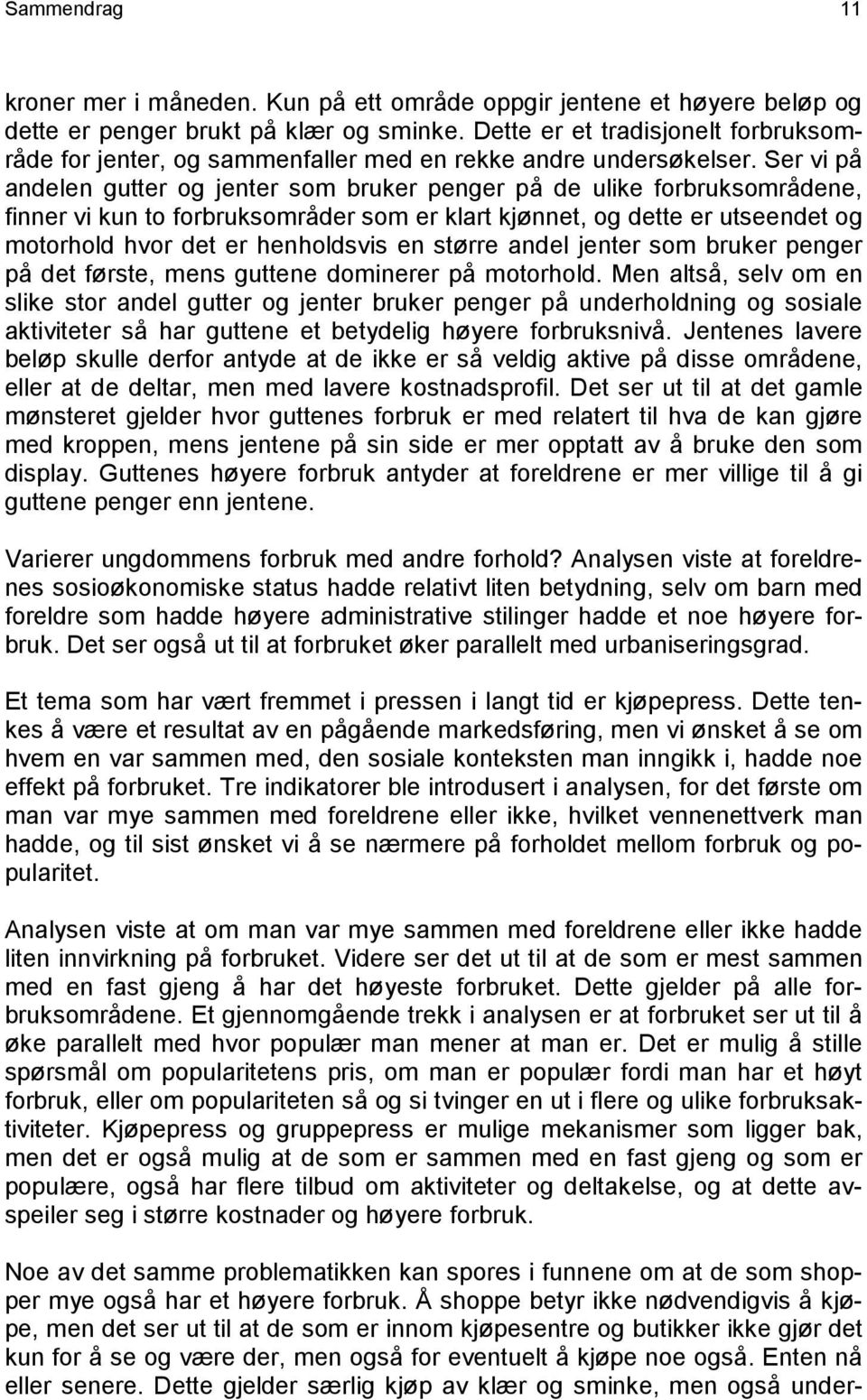 Ser vi på andelen gutter og jenter som bruker penger på de ulike forbruksområdene, finner vi kun to forbruksområder som er klart kjønnet, og dette er utseendet og motorhold hvor det er henholdsvis en