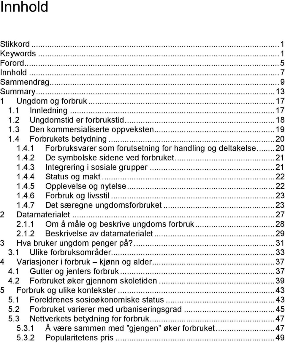 ..21 1.4.4 Status og makt...22 1.4.5 Opplevelse og nytelse...22 1.4.6 Forbruk og livsstil...23 1.4.7 Det særegne ungdomsforbruket...23 2 Datamaterialet...27 2.1.1 Om å måle og beskrive ungdoms forbruk.