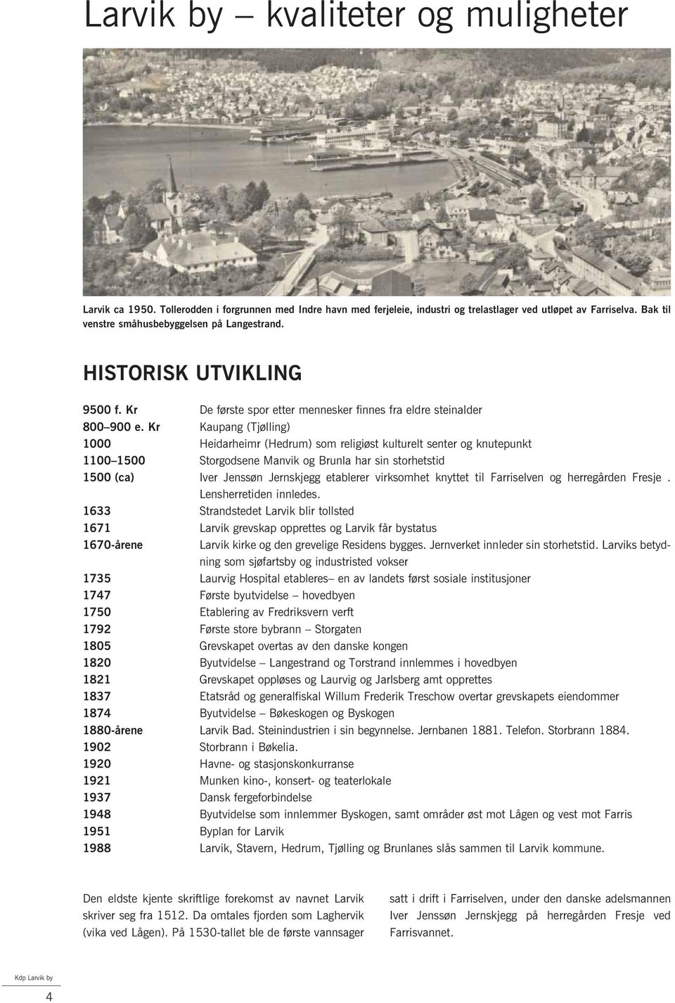 Kr Kaupang (Tjølling) 1000 Heidarheimr (Hedrum) som religiøst kulturelt senter og knutepunkt 1100 1500 Storgodsene Manvik og Brunla har sin storhetstid 1500 (ca) Iver Jenssøn Jernskjegg etablerer