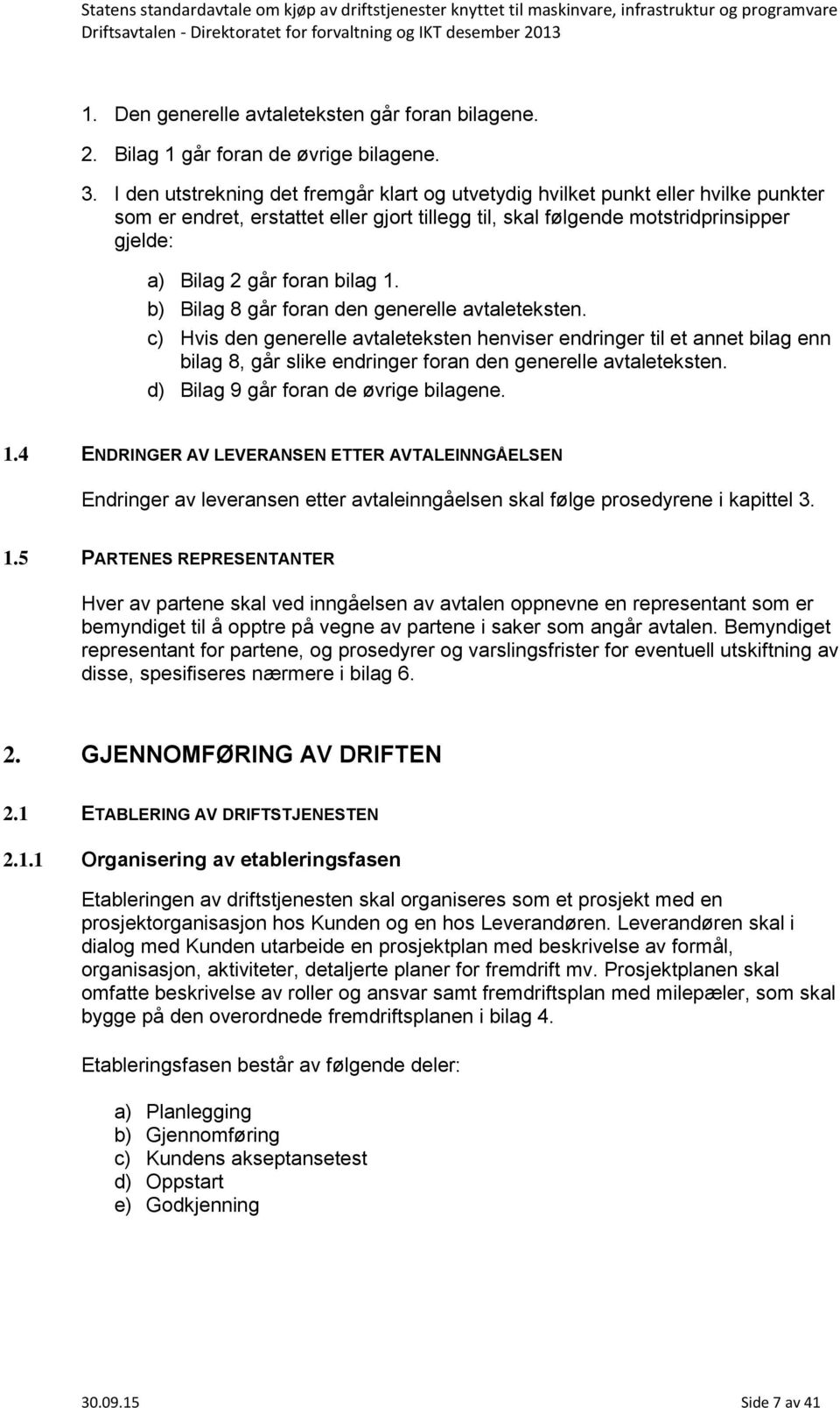 bilag 1. b) Bilag 8 går foran den generelle avtaleteksten. c) Hvis den generelle avtaleteksten henviser endringer til et annet bilag enn bilag 8, går slike endringer foran den generelle avtaleteksten.