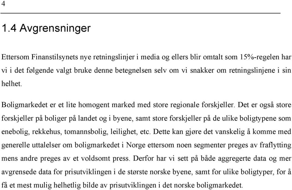 Det er også store forskjeller på boliger på landet og i byene, samt store forskjeller på de ulike boligtypene som enebolig, rekkehus, tomannsbolig, leilighet, etc.