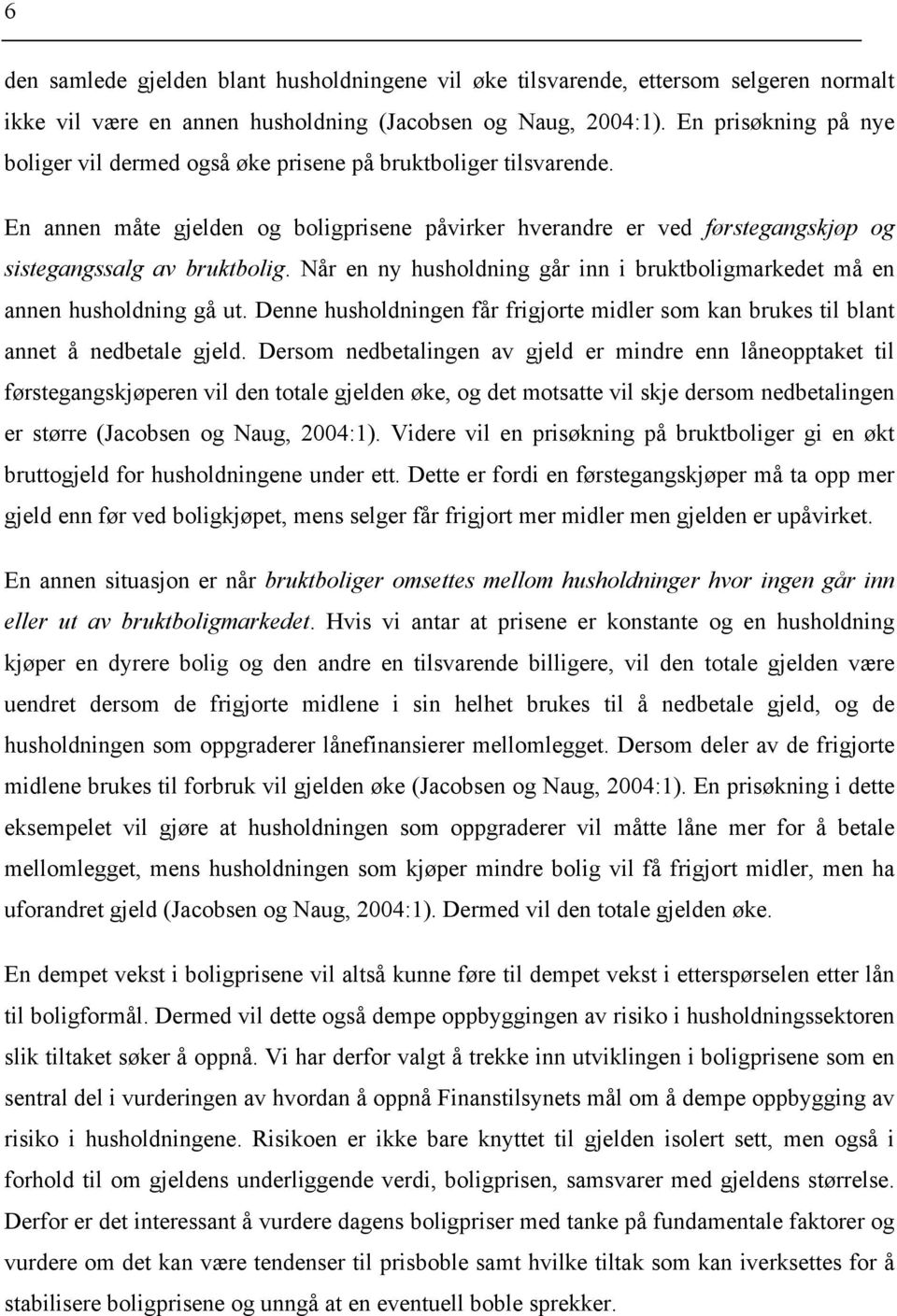 Når en ny husholdning går inn i bruktboligmarkedet må en annen husholdning gå ut. Denne husholdningen får frigjorte midler som kan brukes til blant annet å nedbetale gjeld.