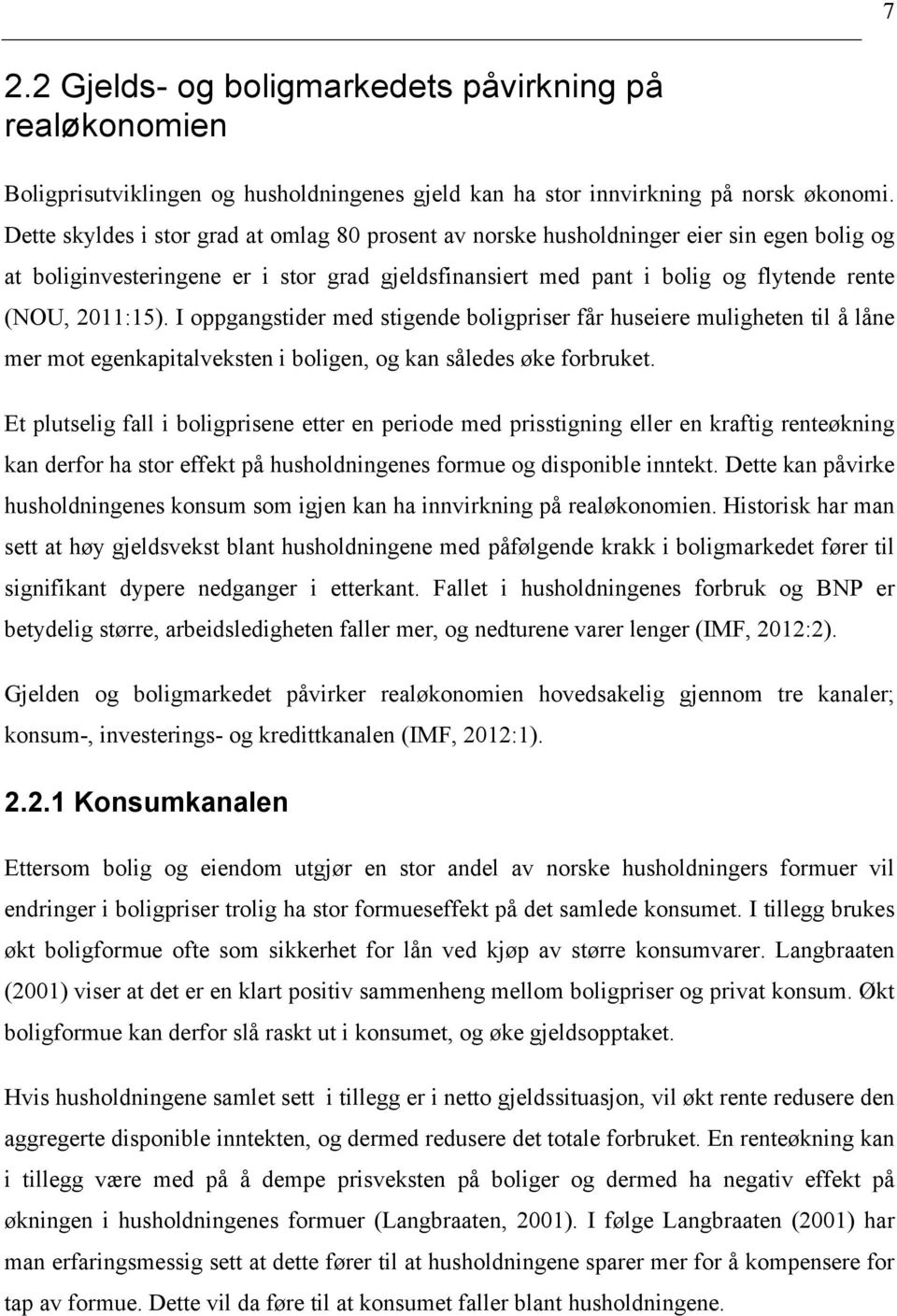 I oppgangstider med stigende boligpriser får huseiere muligheten til å låne mer mot egenkapitalveksten i boligen, og kan således øke forbruket.