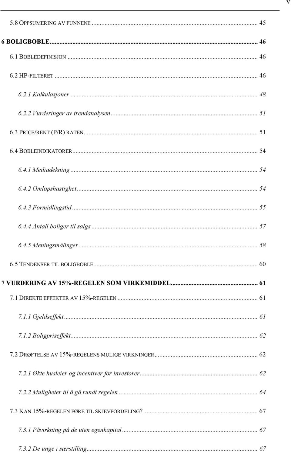 5 TENDENSER TIL BOLIGBOBLE... 60 7 VURDERING AV 15%-REGELEN SOM VIRKEMIDDEL... 61 7.1 DIREKTE EFFEKTER AV 15%-REGELEN... 61 7.1.1 Gjeldseffekt... 61 7.1.2 Boligpriseffekt... 62 7.