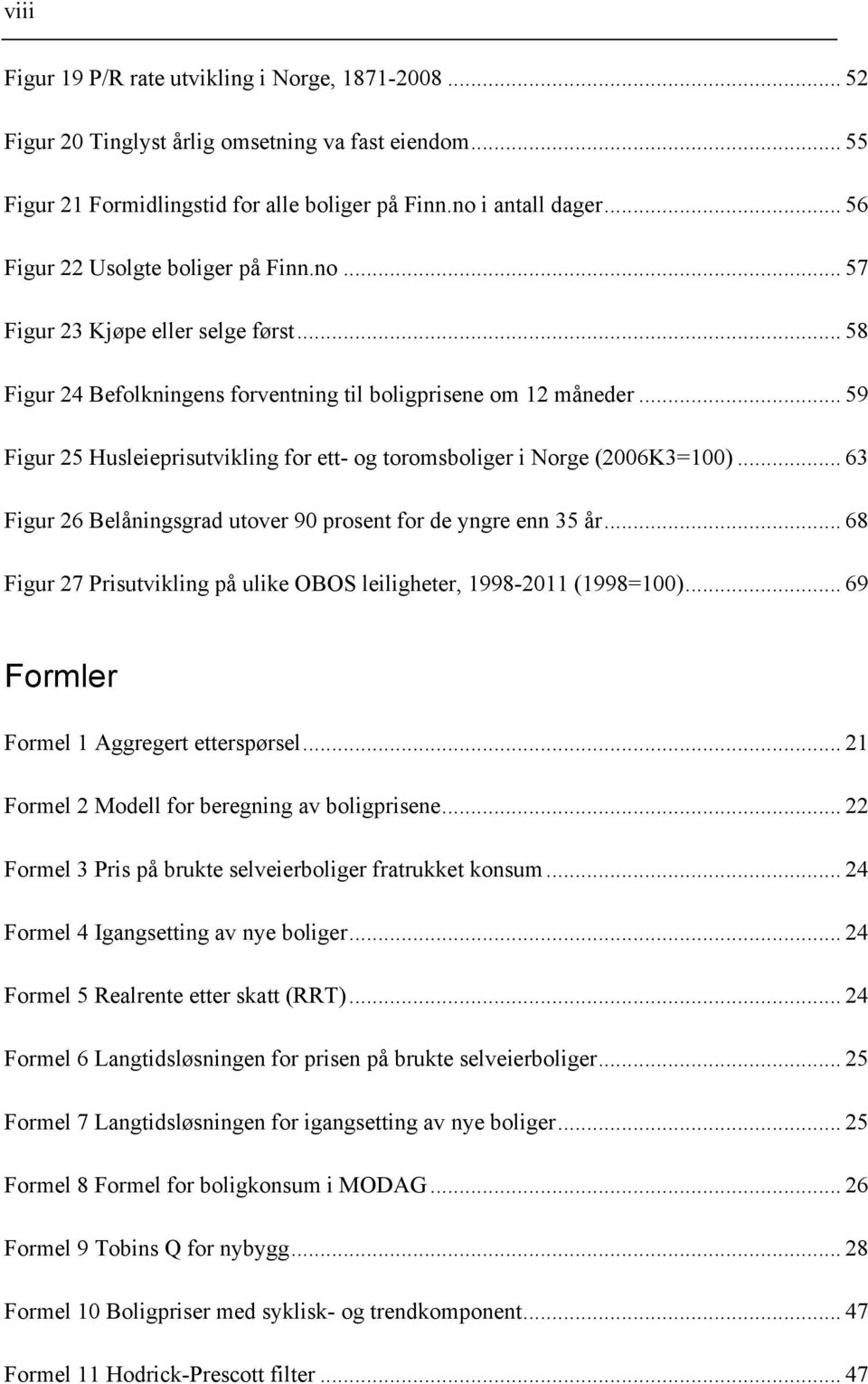 .. 59 Figur 25 Husleieprisutvikling for ett- og toromsboliger i Norge (2006K3=100)... 63 Figur 26 Belåningsgrad utover 90 prosent for de yngre enn 35 år.