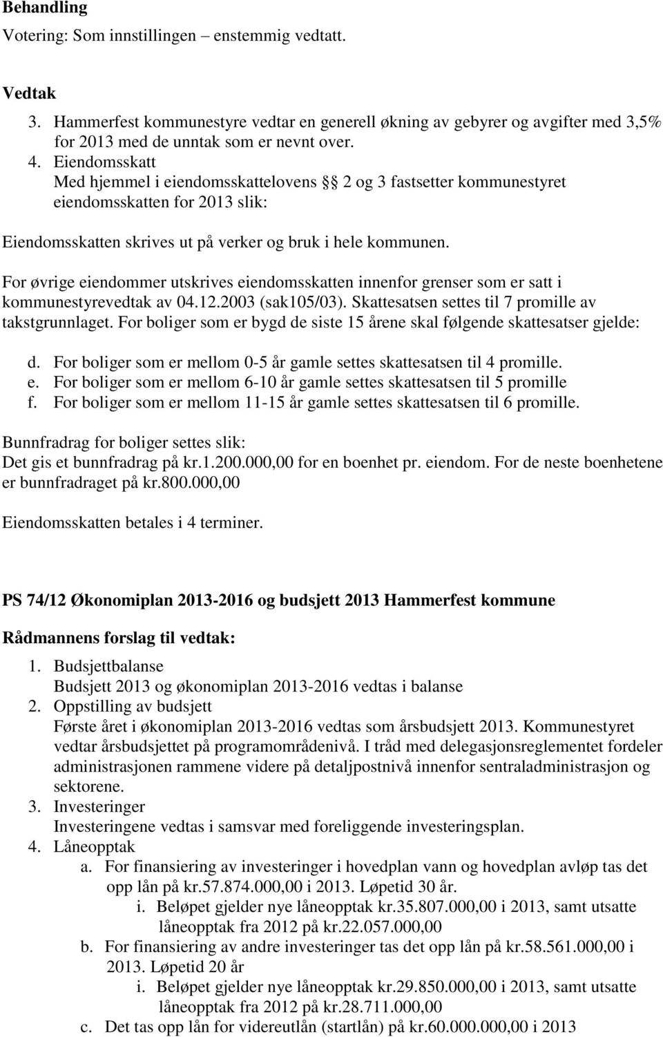 For øvrige eiendommer utskrives eiendomsskatten innenfor grenser som er satt i kommunestyrevedtak av 04.12.2003 (sak105/03). Skattesatsen settes til 7 promille av takstgrunnlaget.