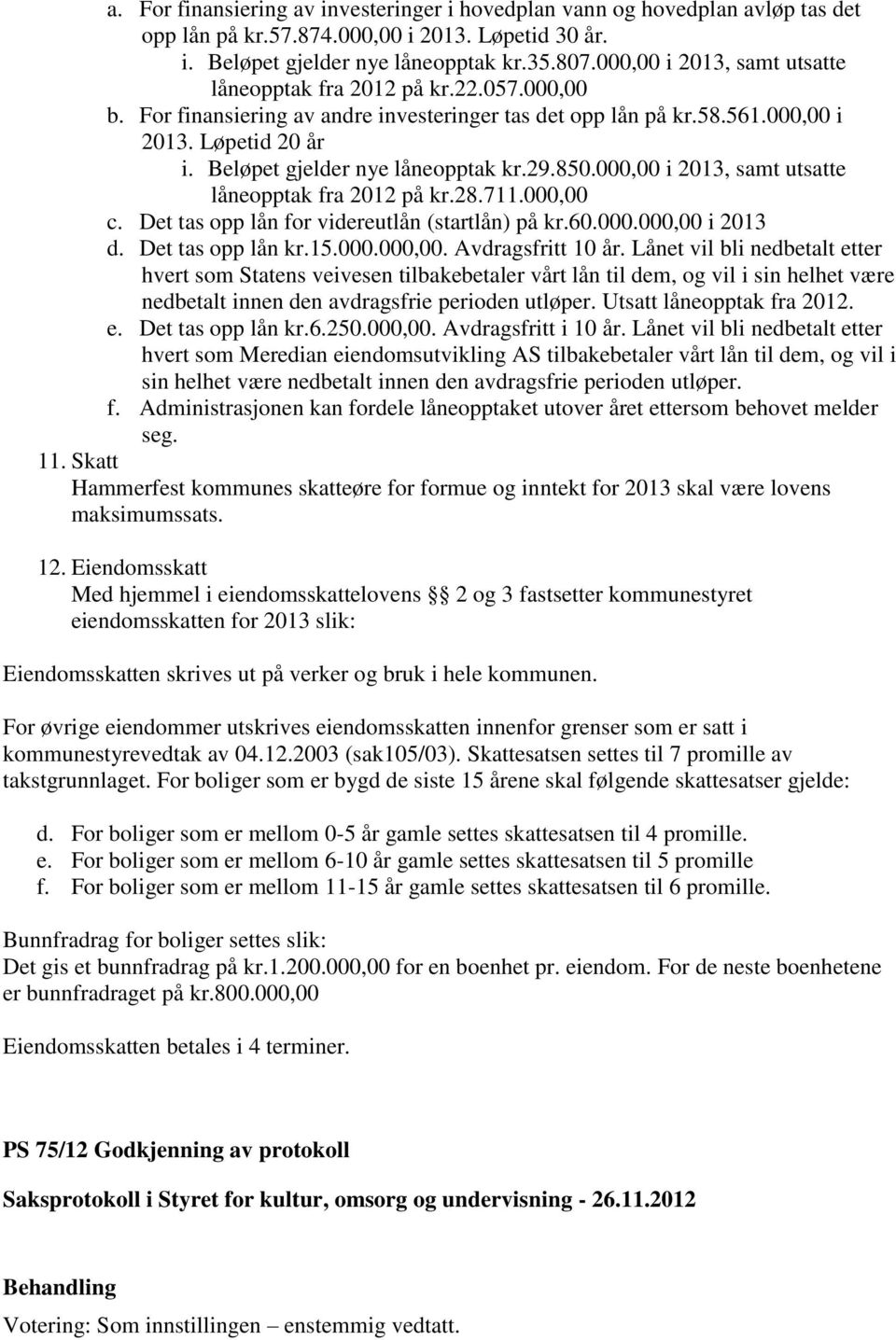 Beløpet gjelder nye låneopptak kr.29.850.000,00 i 2013, samt utsatte låneopptak fra 2012 på kr.28.711.000,00 c. Det tas opp lån for videreutlån (startlån) på kr.60.000.000,00 i 2013 d.