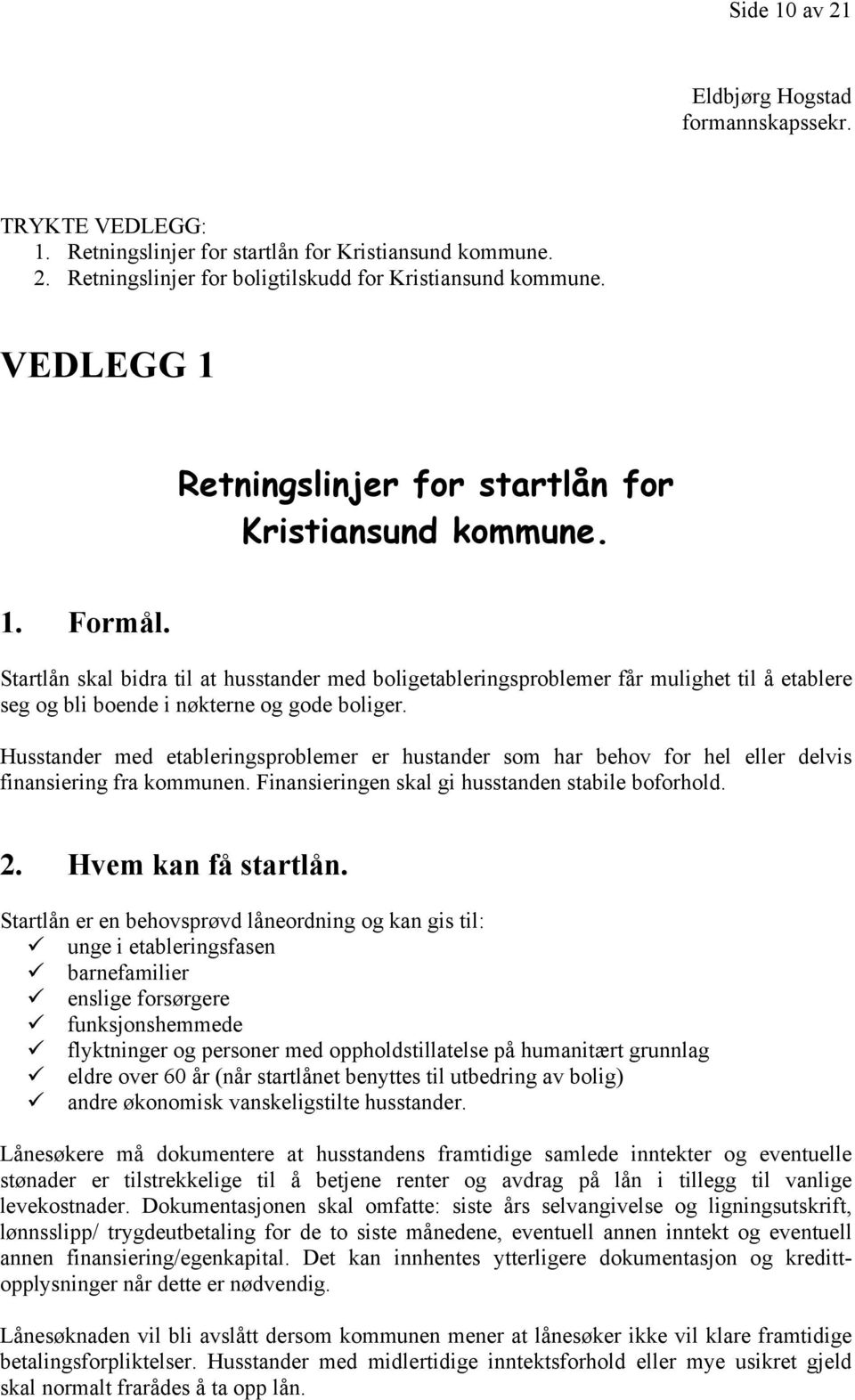 Startlån skal bidra til at husstander med boligetableringsproblemer får mulighet til å etablere seg og bli boende i nøkterne og gode boliger.