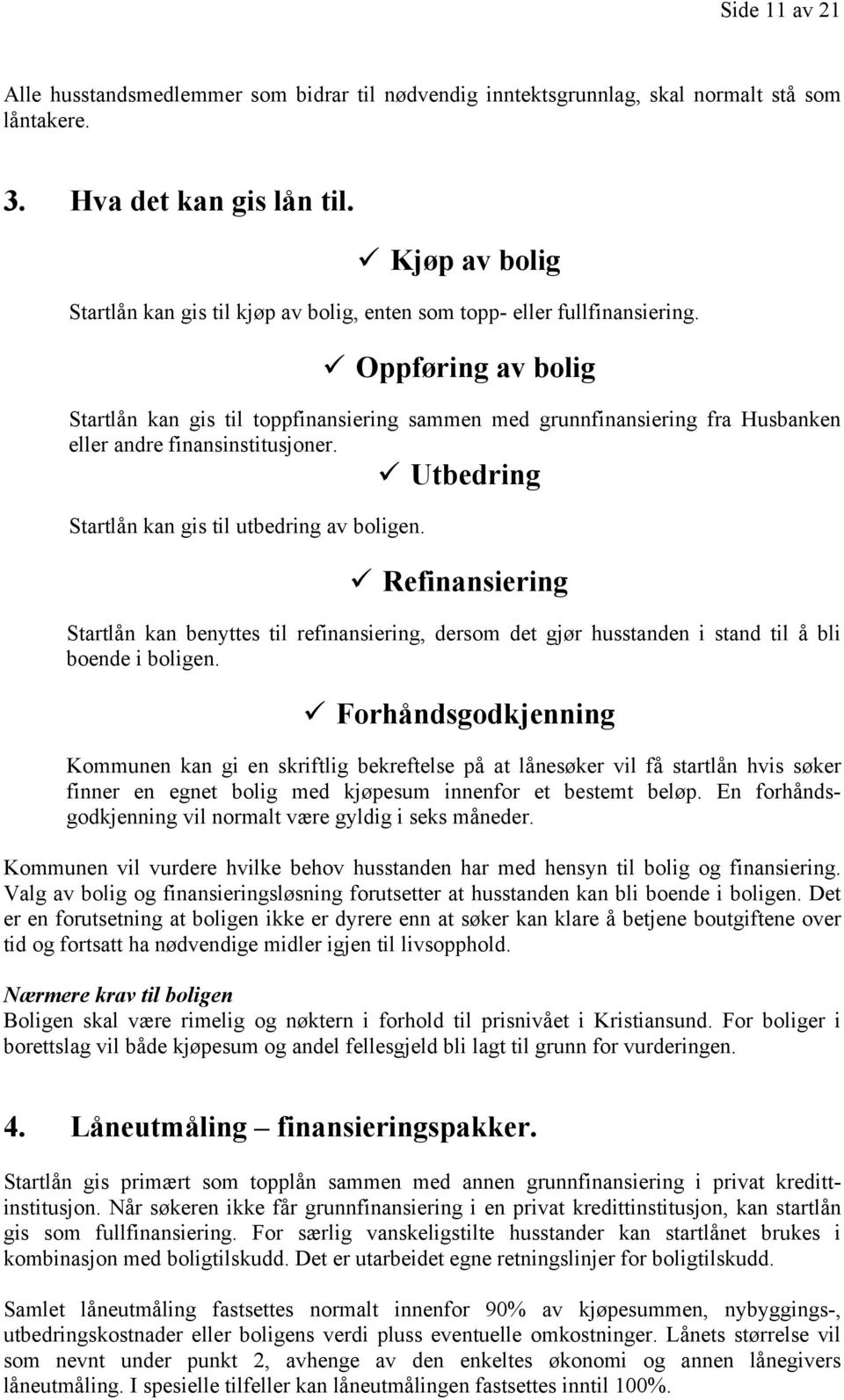 Oppføring av bolig Startlån kan gis til toppfinansiering sammen med grunnfinansiering fra Husbanken eller andre finansinstitusjoner. Utbedring Startlån kan gis til utbedring av boligen.