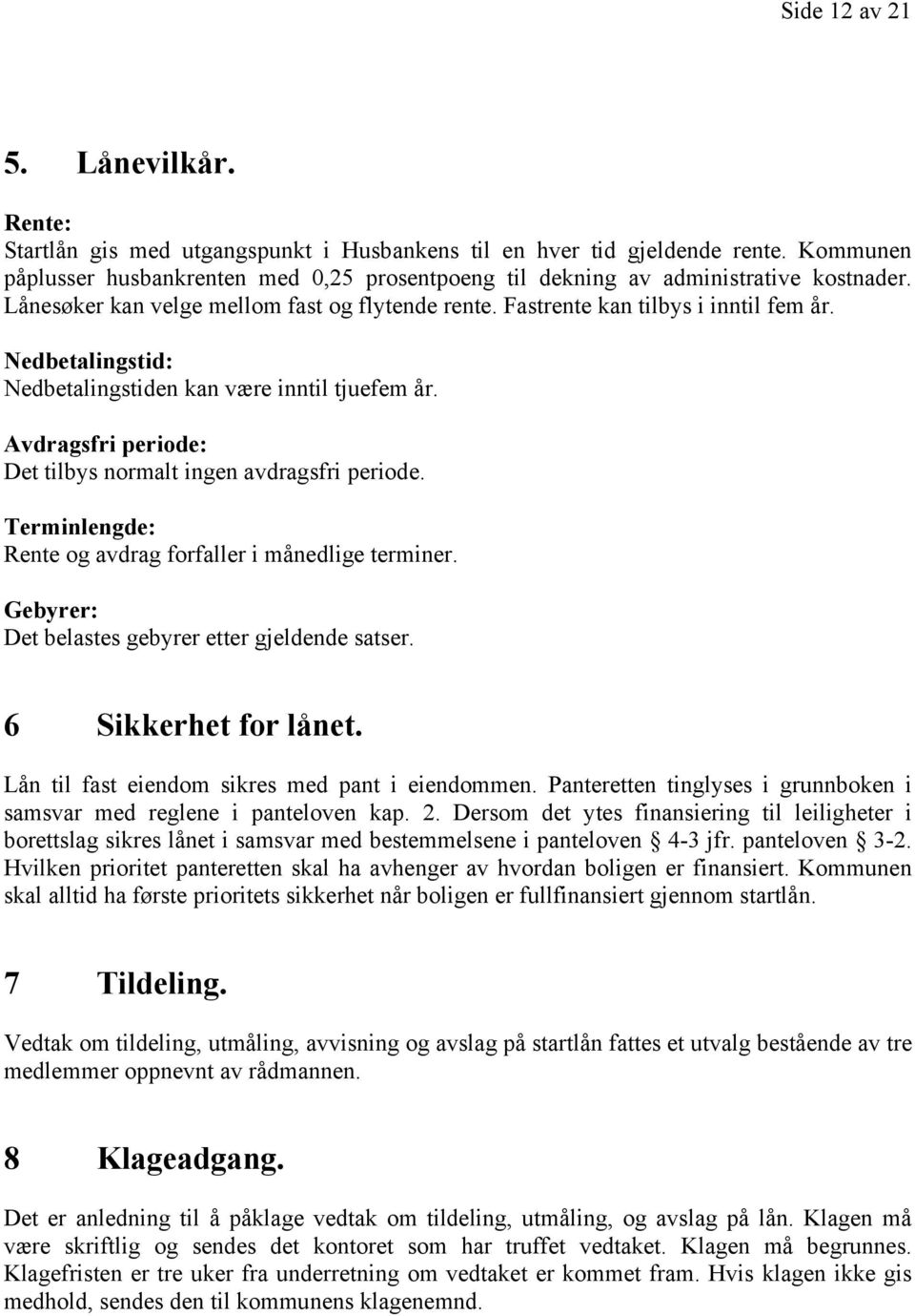 Nedbetalingstid: Nedbetalingstiden kan være inntil tjuefem år. Avdragsfri periode: Det tilbys normalt ingen avdragsfri periode. Terminlengde: Rente og avdrag forfaller i månedlige terminer.