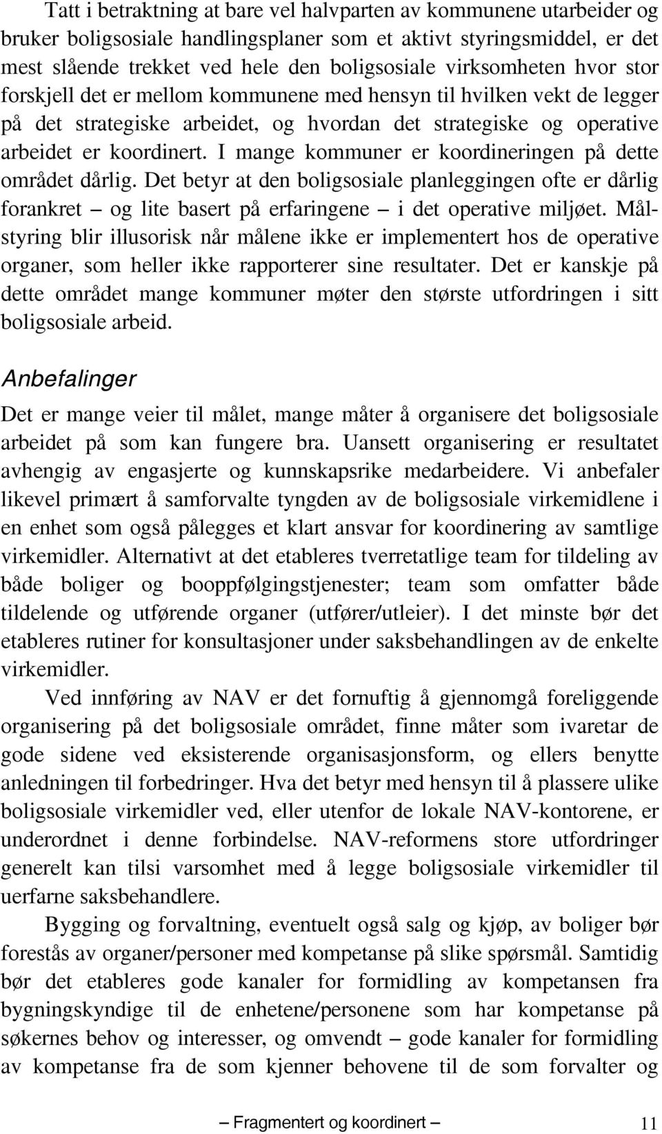 I mange kommuner er koordineringen på dette området dårlig. Det betyr at den boligsosiale planleggingen ofte er dårlig forankret og lite basert på erfaringene i det operative miljøet.