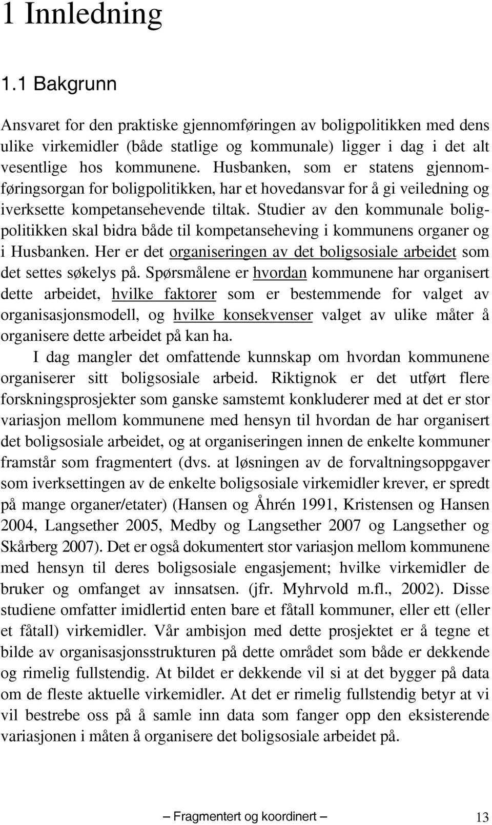 Studier av den kommunale boligpolitikken skal bidra både til kompetanseheving i kommunens organer og i Husbanken. Her er det organiseringen av det boligsosiale arbeidet som det settes søkelys på.