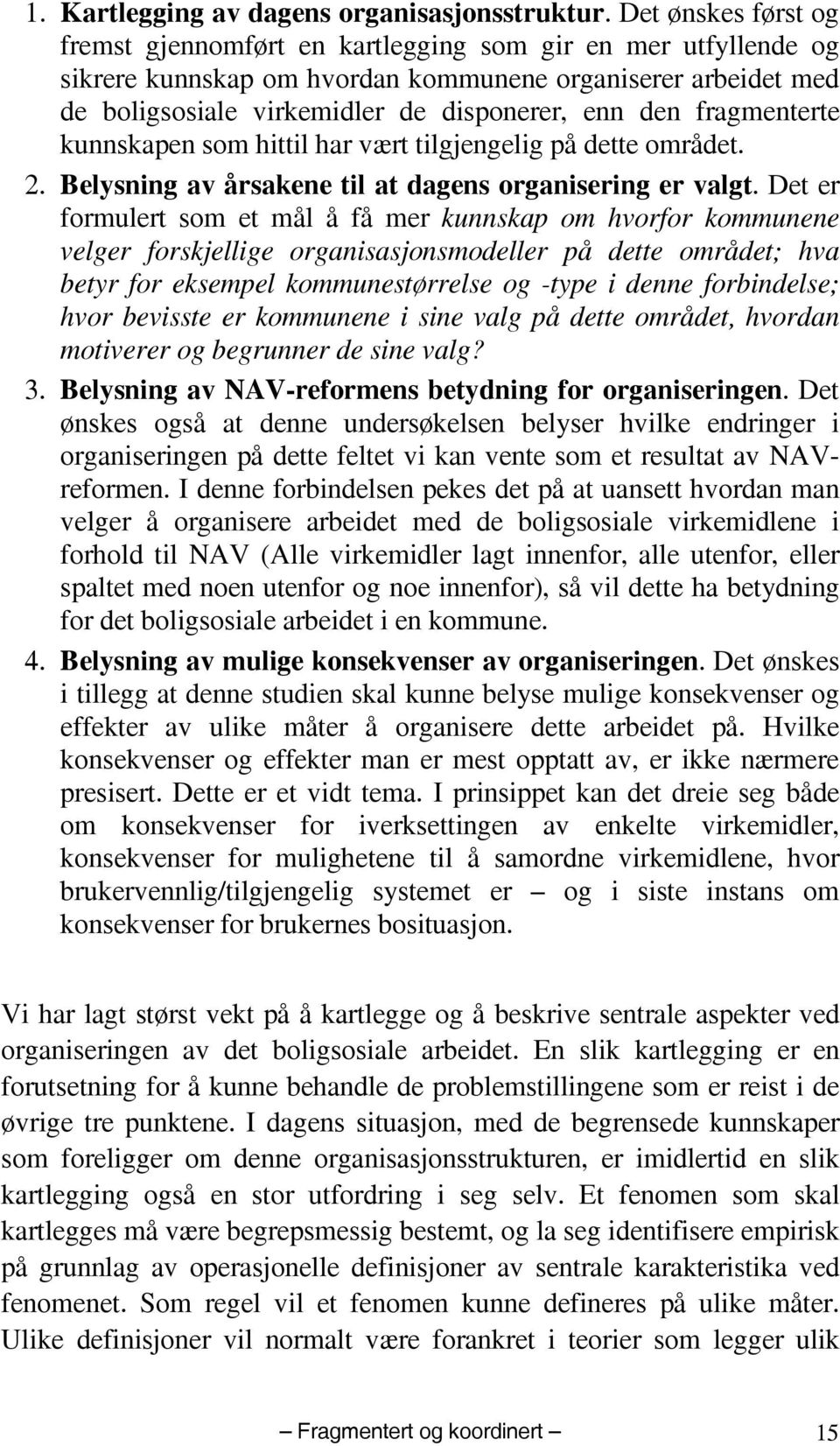 fragmenterte kunnskapen som hittil har vært tilgjengelig på dette området. 2. Belysning av årsakene til at dagens organisering er valgt.