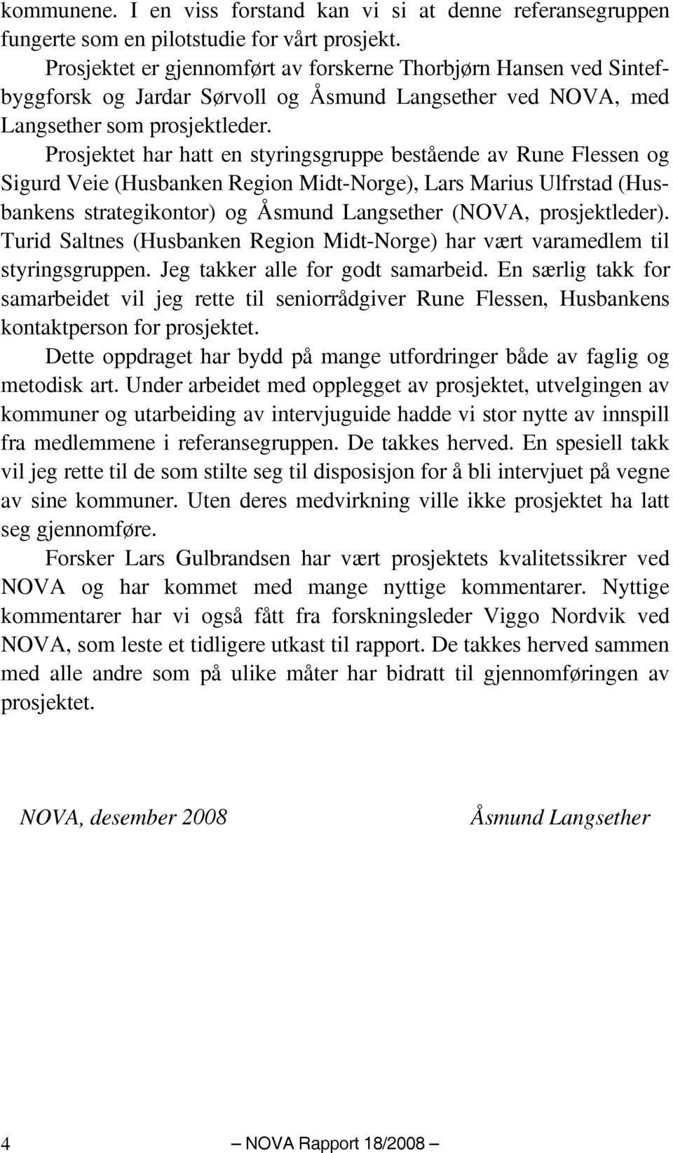 Prosjektet har hatt en styringsgruppe bestående av Rune Flessen og Sigurd Veie (Husbanken Region Midt-Norge), Lars Marius Ulfrstad (Husbankens strategikontor) og Åsmund Langsether (NOVA,