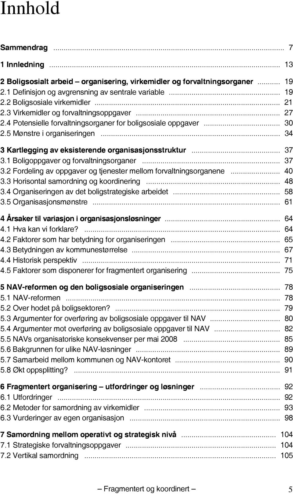 .. 34 3 Kartlegging av eksisterende organisasjonsstruktur... 37 3.1 Boligoppgaver og forvaltningsorganer... 37 3.2 Fordeling av oppgaver og tjenester mellom forvaltningsorganene... 40 3.