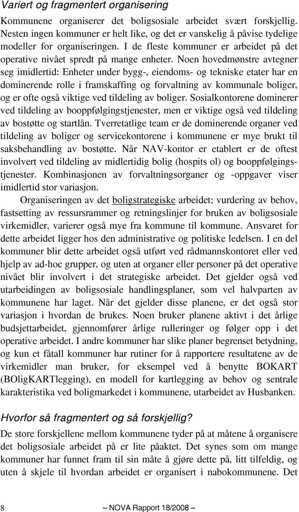 Noen hovedmønstre avtegner seg imidlertid: Enheter under bygg-, eiendoms- og tekniske etater har en dominerende rolle i framskaffing og forvaltning av kommunale boliger, og er ofte også viktige ved