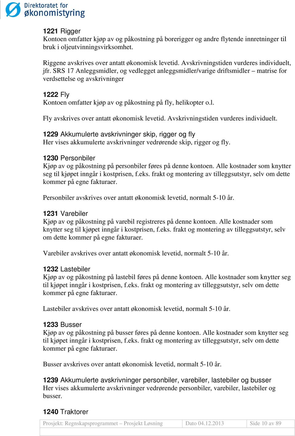 SRS 17 Anleggsmidler, og vedlegget anleggsmidler/varige driftsmidler matrise for verdsettelse og avskrivninger 1222 Fly Kontoen omfatter kjøp av og påkostning på fly, helikopter o.l. Fly avskrives over antatt økonomisk levetid.