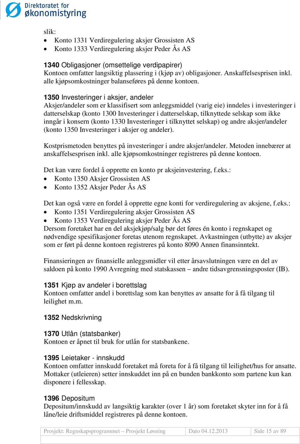 1350 Investeringer i aksjer, andeler Aksjer/andeler som er klassifisert som anleggsmiddel (varig eie) inndeles i investeringer i datterselskap (konto 1300 Investeringer i datterselskap, tilknyttede