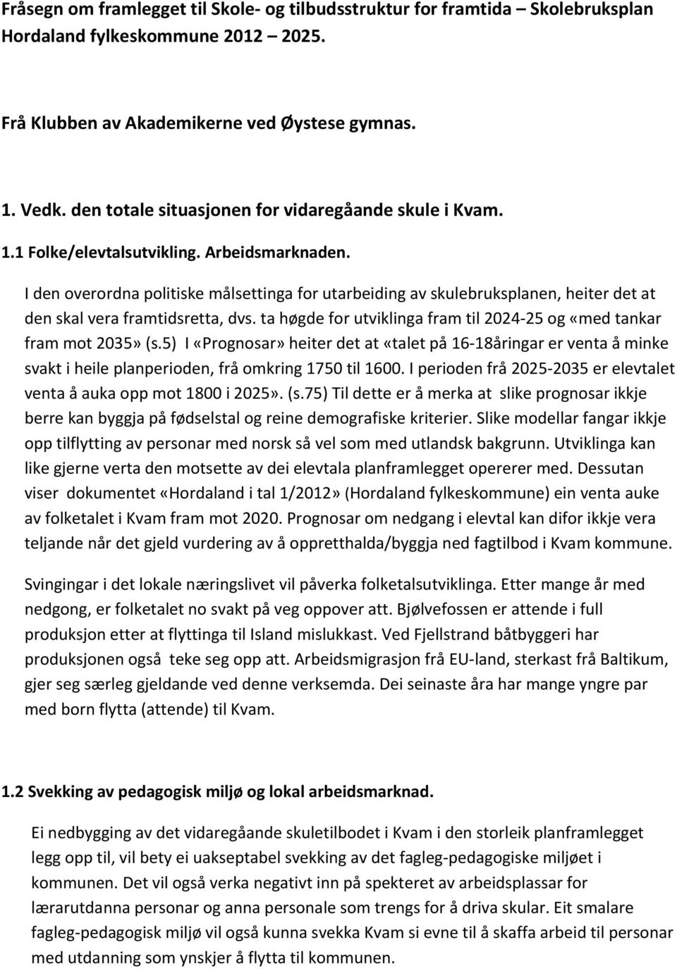 I den overordna politiske målsettinga for utarbeiding av skulebruksplanen, heiter det at den skal vera framtidsretta, dvs. ta høgde for utviklinga fram til 2024-25 og «med tankar fram mot 2035» (s.