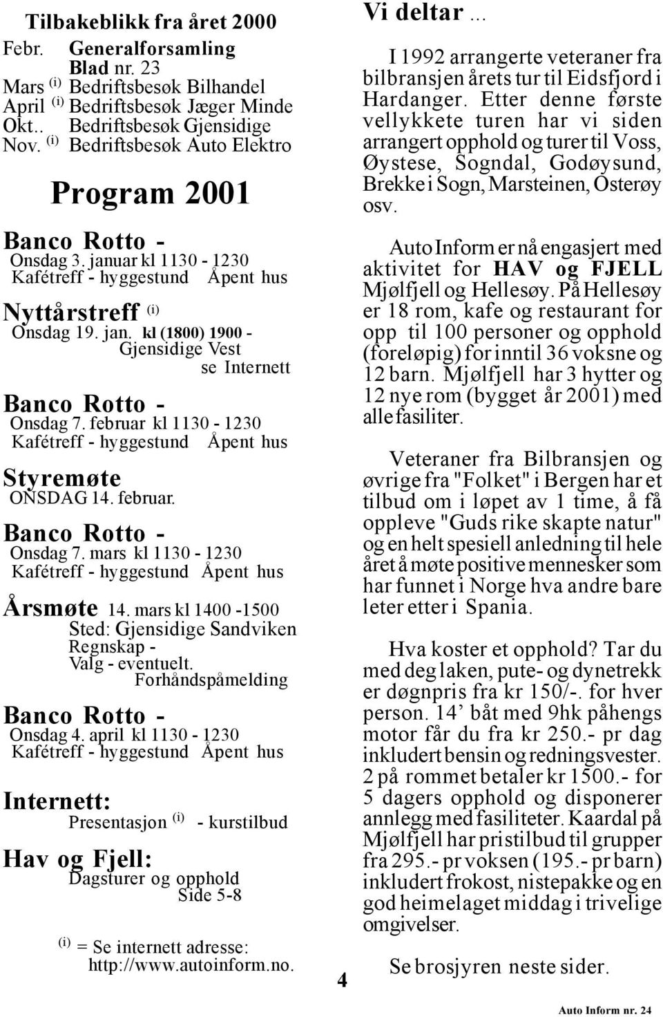 februar kl 1130-1230 Kafétreff - hyggestund Åpent hus Styremøte ONSDAG 14. februar. Banco Rotto - Onsdag 7. mars kl 1130-1230 Kafétreff - hyggestund Åpent hus Årsmøte 14.