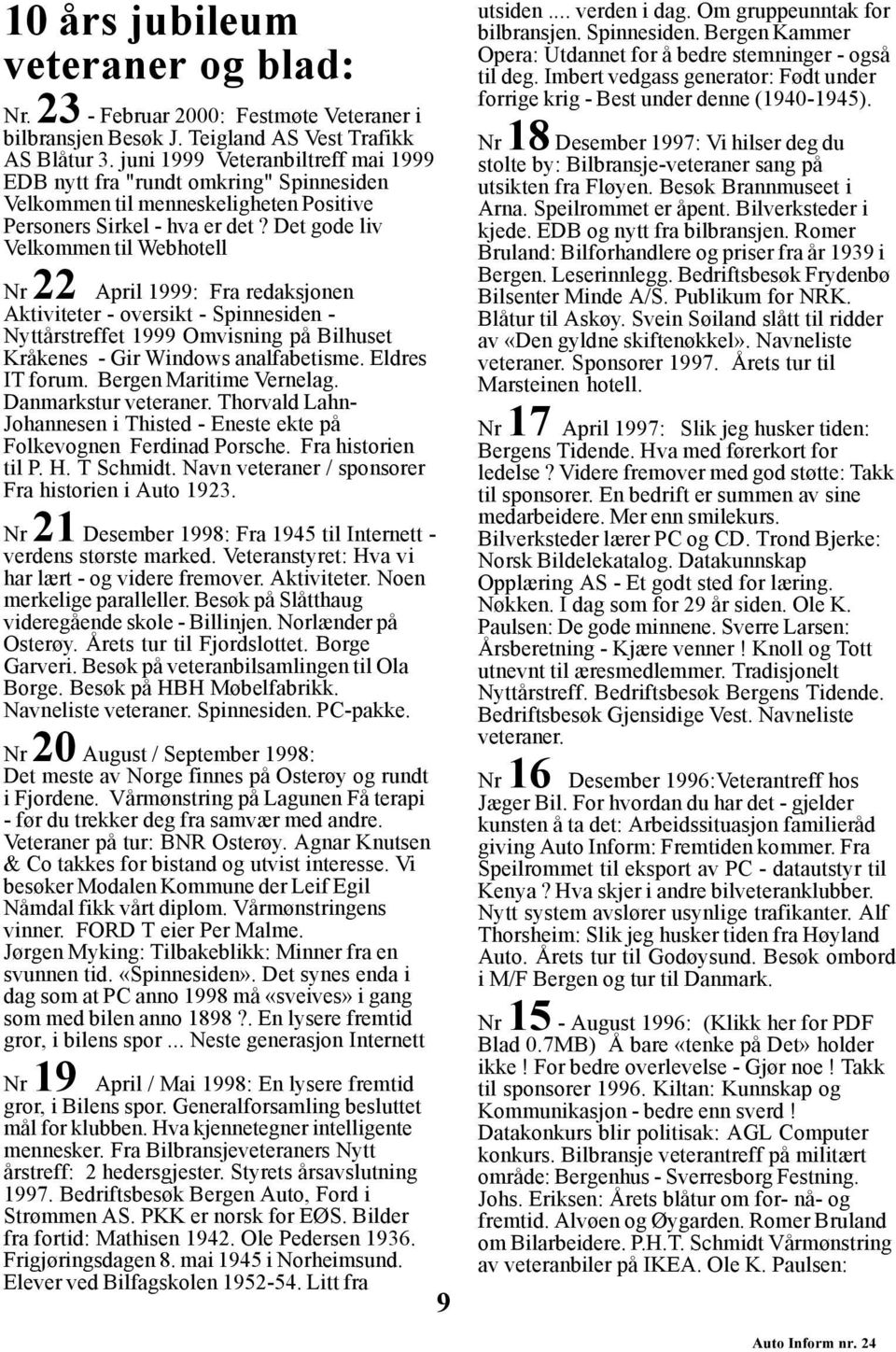 Det gode liv Velkommen til Webhotell Nr 22 April 1999: Fra redaksjonen Aktiviteter - oversikt - Spinnesiden - Nyttårstreffet 1999 Omvisning på Bilhuset Kråkenes - Gir Windows analfabetisme.