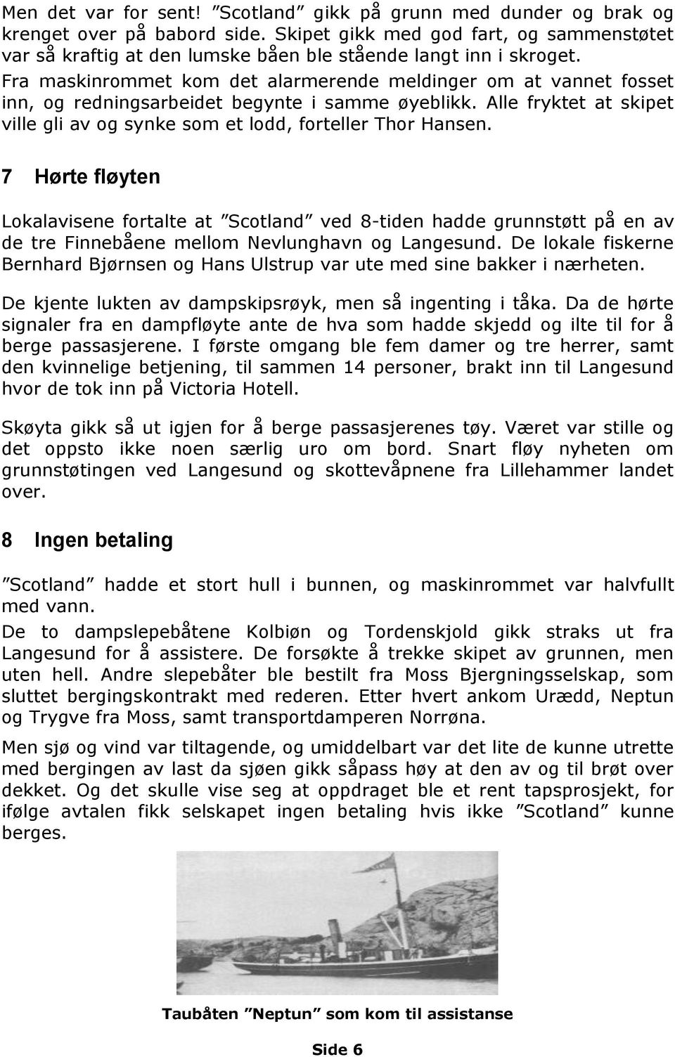 Fra maskinrommet kom det alarmerende meldinger om at vannet fosset inn, og redningsarbeidet begynte i samme øyeblikk. Alle fryktet at skipet ville gli av og synke som et lodd, forteller Thor Hansen.