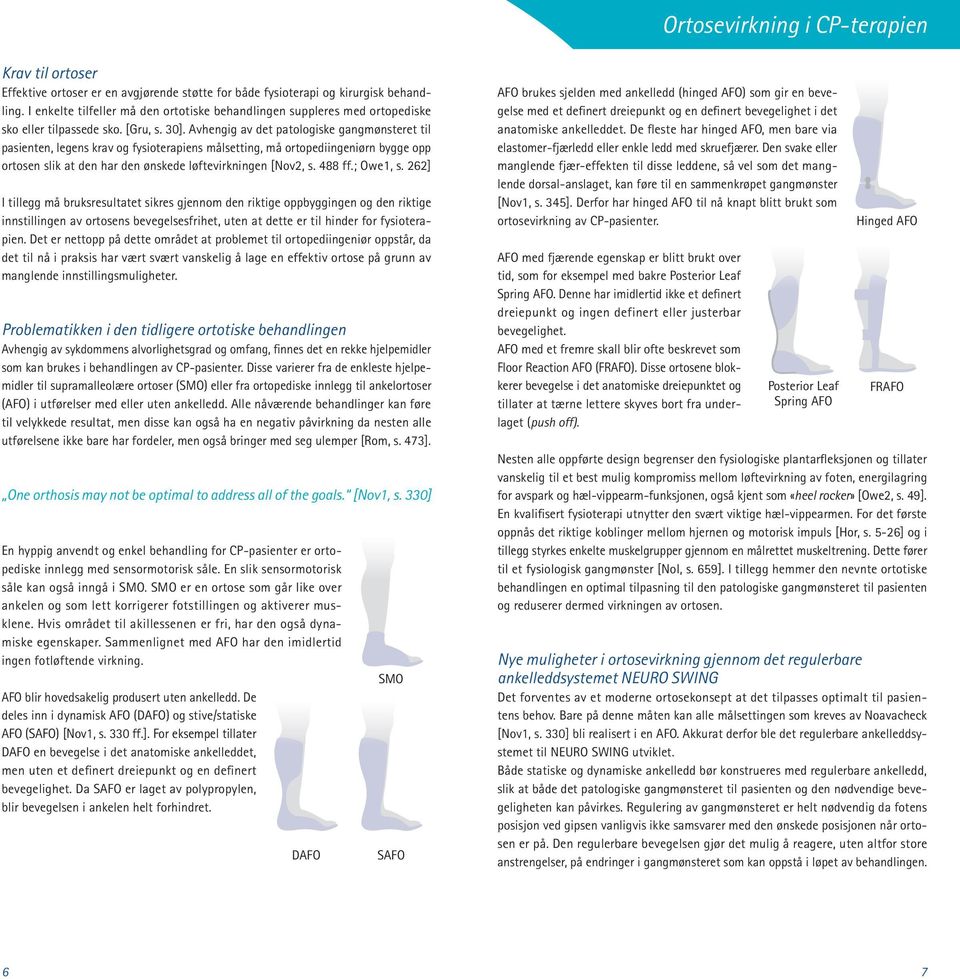Avhengig av det patologiske gangmønsteret til pasienten, legens krav og fysioterapiens målsetting, må ortopediingeniørn bygge opp ortosen slik at den har den ønskede løftevirkningen [Nov2, s. 488 ff.