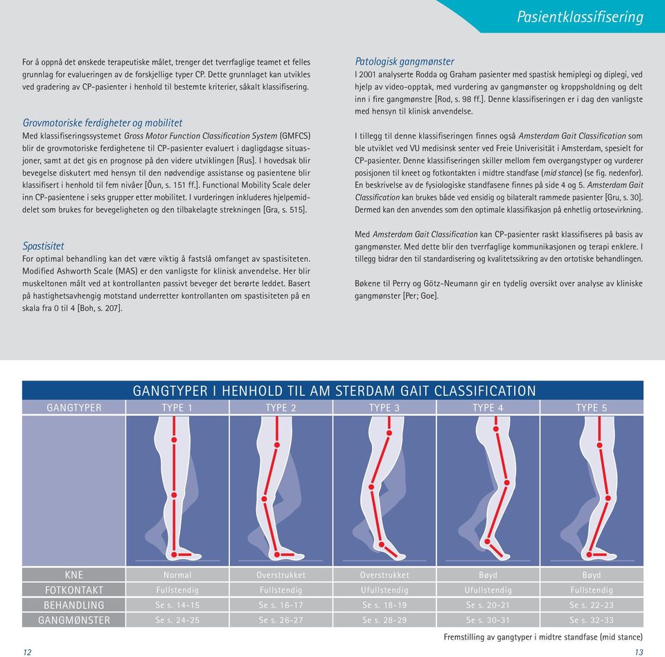 Grovmotoriske ferdigheter og mobilitet Med klassifiseringssystemet Gross Motor Function Classification System (GMFCS) blir de grovmotoriske ferdighetene til CP-pasienter evaluert i dagligdagse