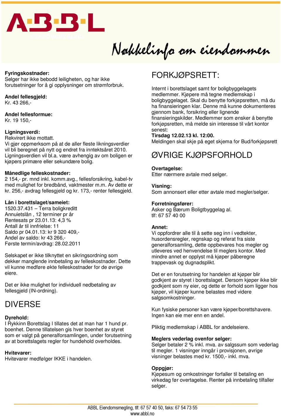 Månedlige felleskostnader: 2 154,- pr. mnd inkl. komm.avg., fellesforsikring, kabel-tv med mulighet for bredbånd, vaktmester m.m. Av dette er kr. 256,- avdrag fellesgjeld og kr.