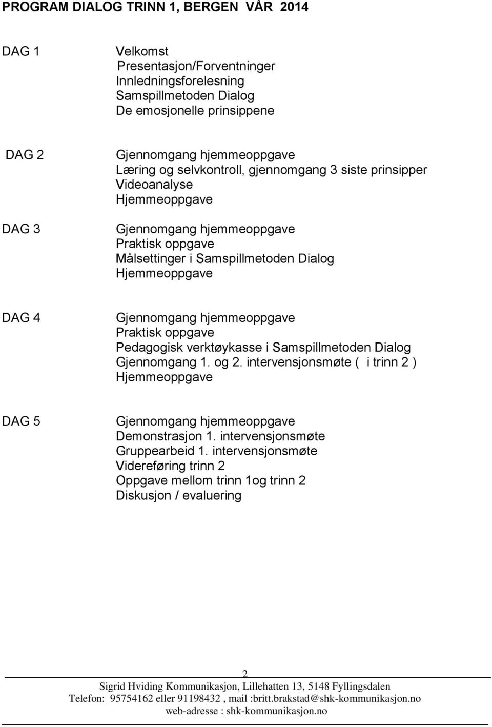 Samspillmetoden Dialog DAG 4 Praktisk oppgave Pedagogisk verktøykasse i Samspillmetoden Dialog Gjennomgang 1. og 2.