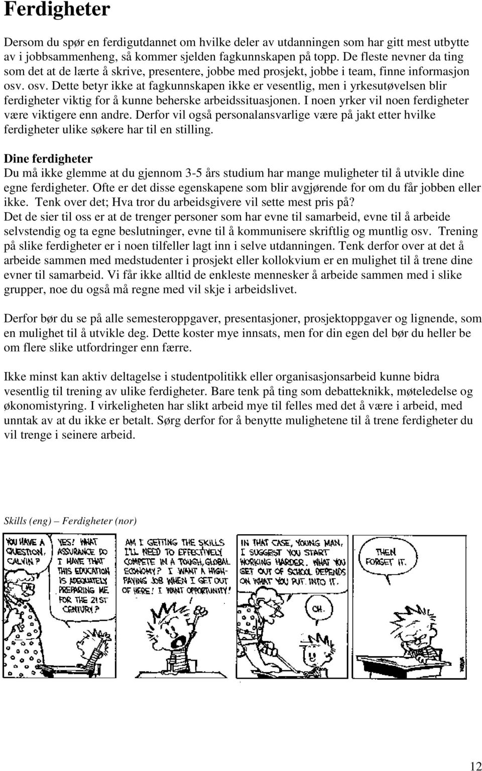 osv. Dette betyr ikke at fagkunnskapen ikke er vesentlig, men i yrkesutøvelsen blir ferdigheter viktig for å kunne beherske arbeidssituasjonen.