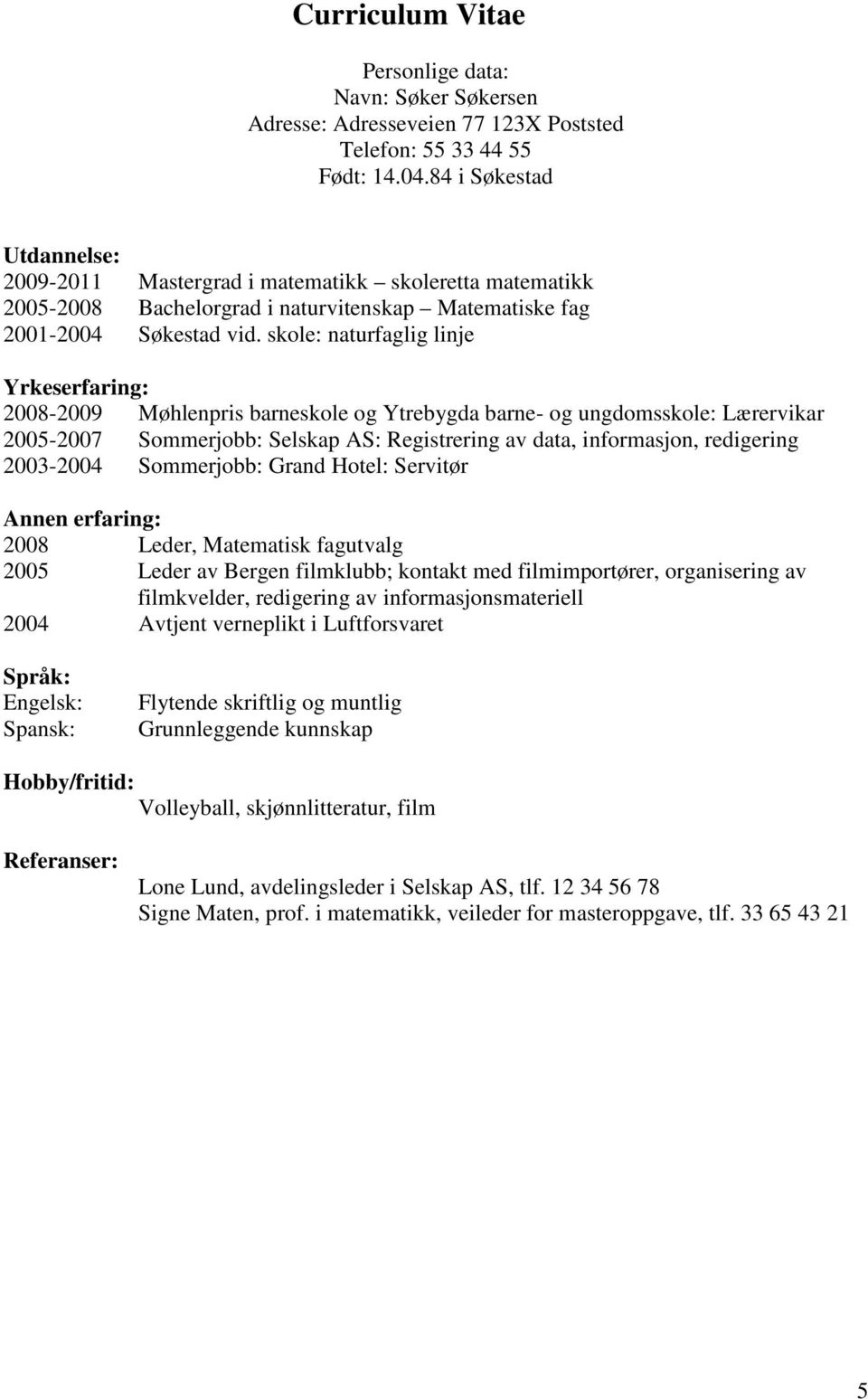 skole: naturfaglig linje Yrkeserfaring: 2008-2009 Møhlenpris barneskole og Ytrebygda barne- og ungdomsskole: Lærervikar 2005-2007 Sommerjobb: Selskap AS: Registrering av data, informasjon, redigering