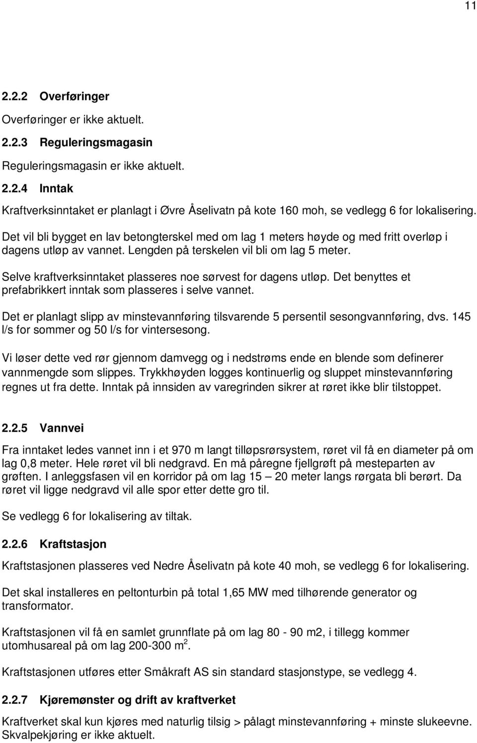 Selve kraftverksinntaket plasseres noe sørvest for dagens utløp. Det benyttes et prefabrikkert inntak som plasseres i selve vannet.