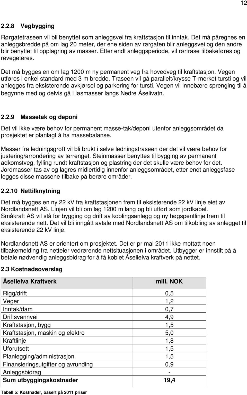 Etter endt anleggsperiode, vil rørtrase tilbakeføres og revegeteres. Det må bygges en om lag 1200 m ny permanent veg fra hovedveg til kraftstasjon. Vegen utføres i enkel standard med 3 m bredde.