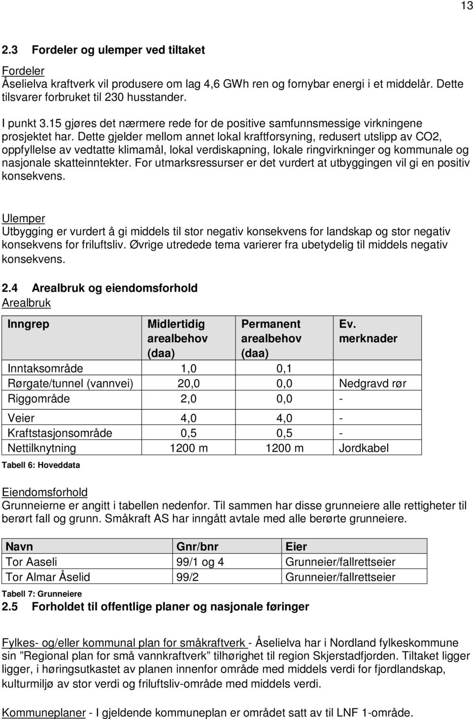 Dette gjelder mellom annet lokal kraftforsyning, redusert utslipp av CO2, oppfyllelse av vedtatte klimamål, lokal verdiskapning, lokale ringvirkninger og kommunale og nasjonale skatteinntekter.