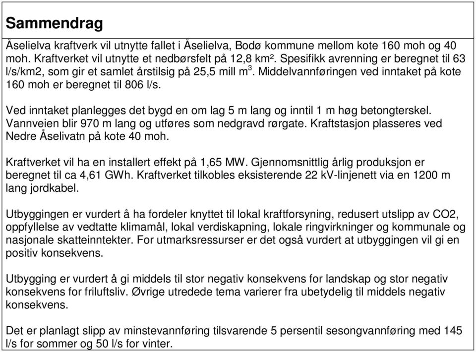 Ved inntaket planlegges det bygd en om lag 5 m lang og inntil 1 m høg betongterskel. Vannveien blir 970 m lang og utføres som nedgravd rørgate.