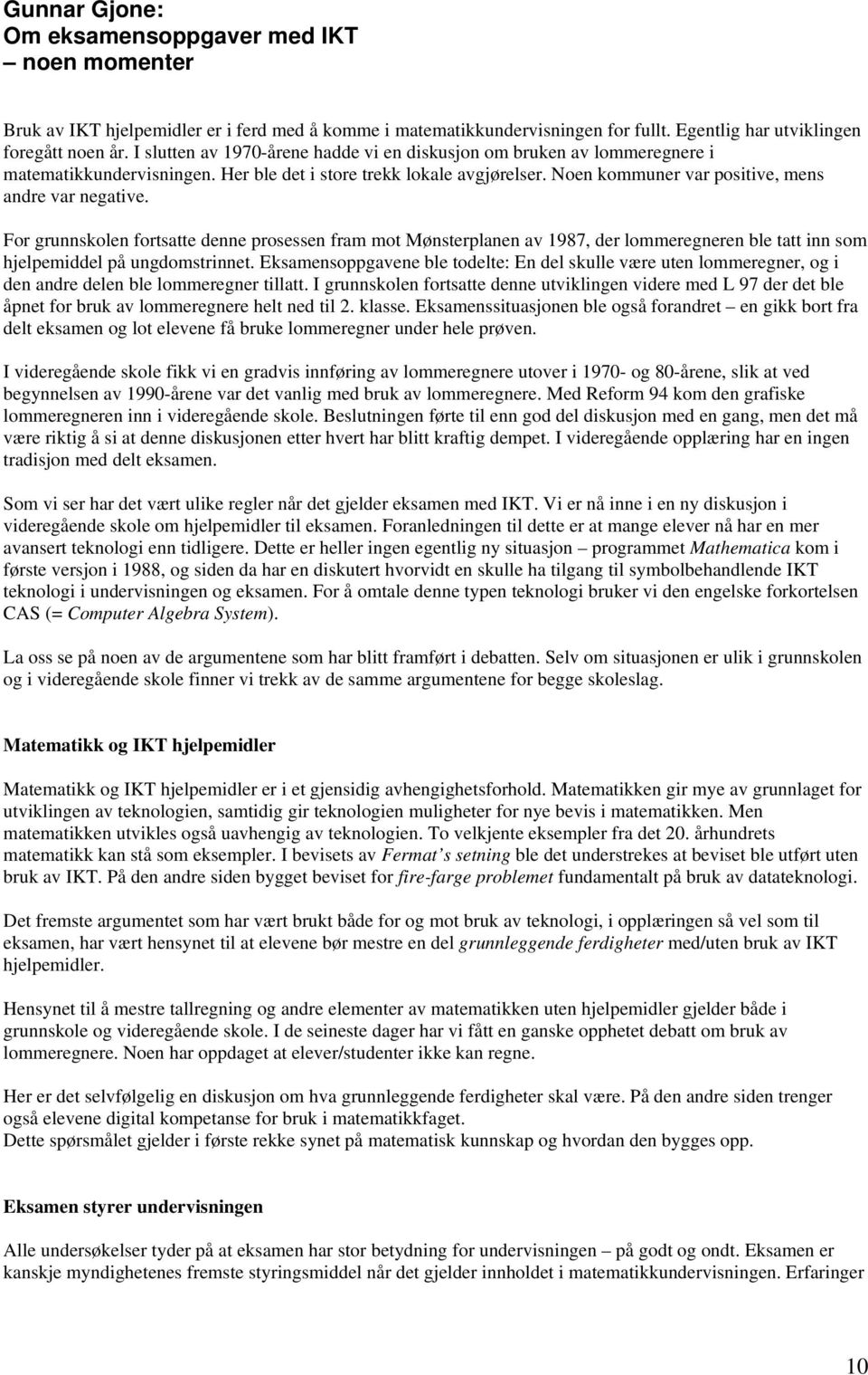 For grunnskolen fortsatte denne prosessen fram mot Mønsterplanen av 1987, der lommeregneren ble tatt inn som hjelpemiddel på ungdomstrinnet.