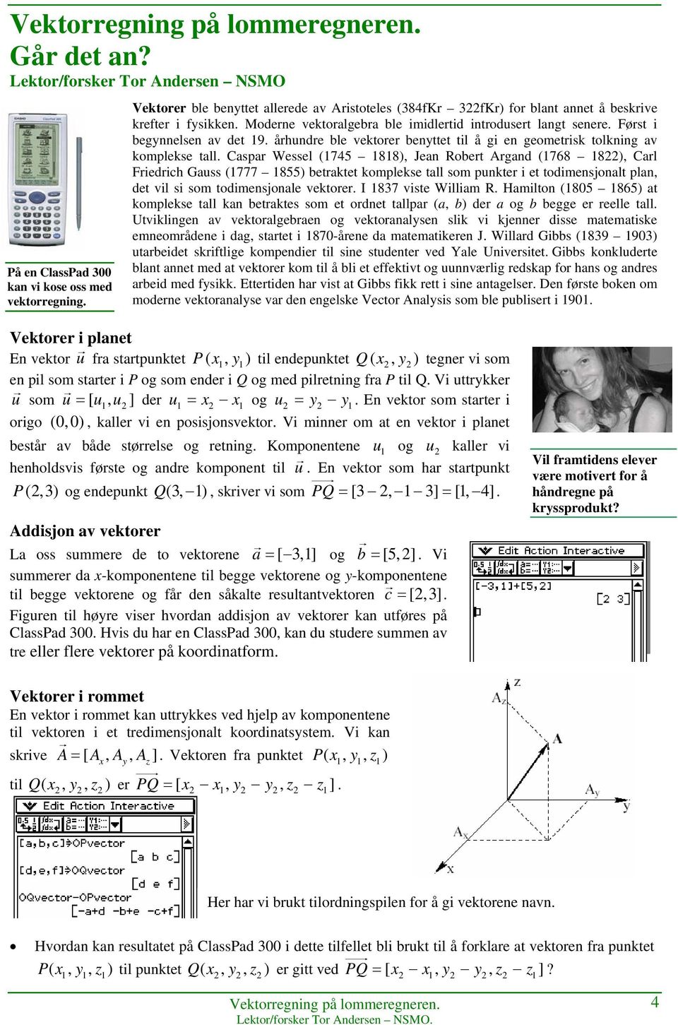 Først i begynnelsen av det 19. århundre ble vektorer benyttet til å gi en geometrisk tolkning av komplekse tall.